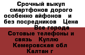 Срочный выкуп смартфонов дорого особенно айфонов 7 и 7  без посредников › Цена ­ 8 990 - Все города Сотовые телефоны и связь » Куплю   . Кемеровская обл.,Калтан г.